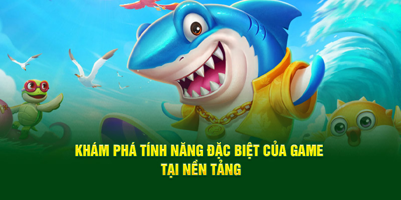 Khám phá tính năng đặc biệt của game bắn cá