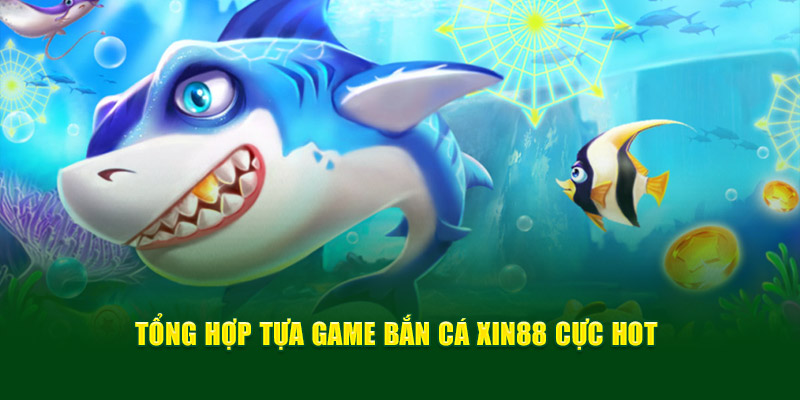 Tổng hợp tựa game bắn cá Xin88 cực hot